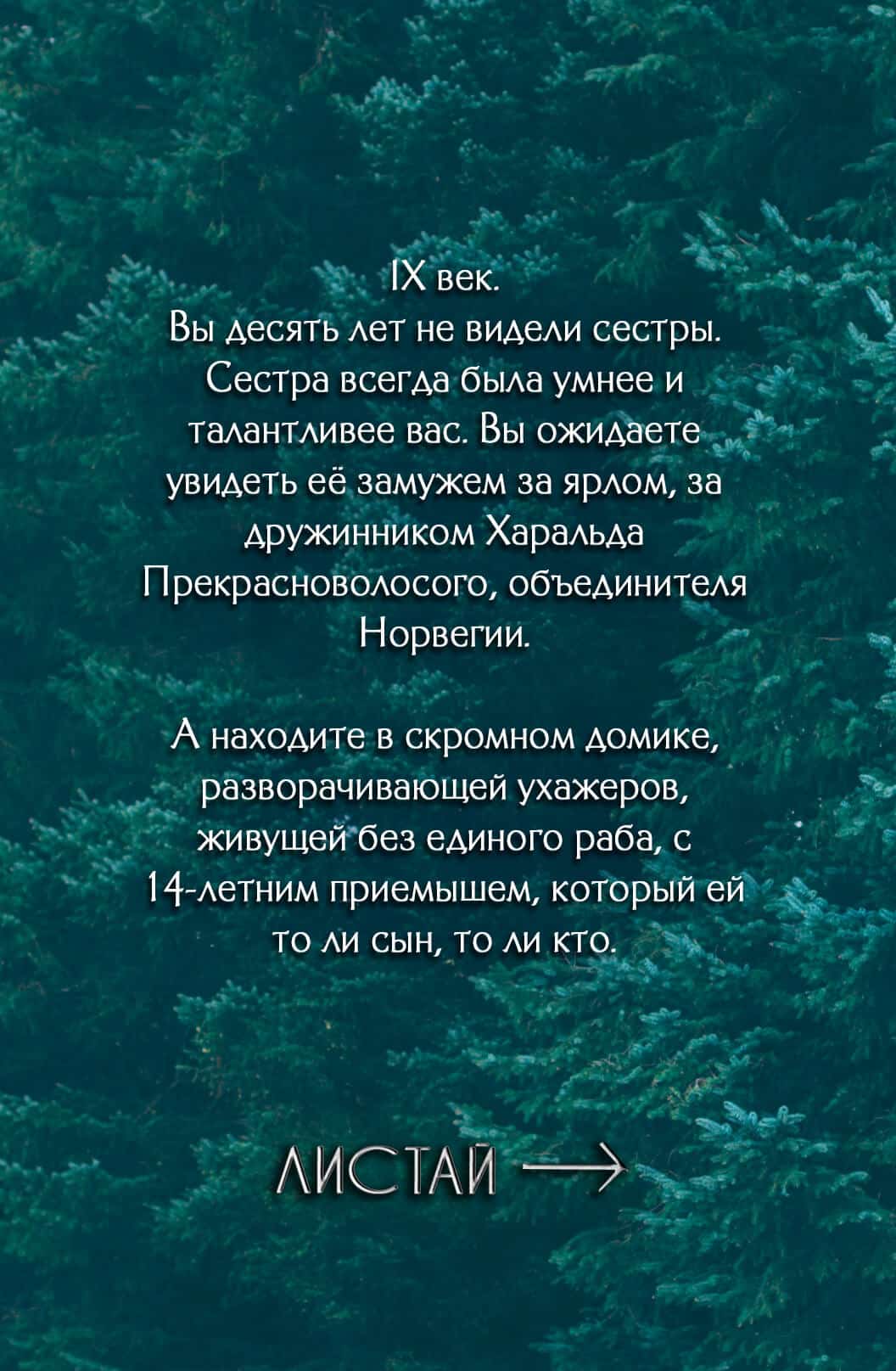 Вы десять лет не видели сестры. Сестра всегда была умнее и талантливее вас. Вы ожидаете увидеть её замужем за ярлом, за дружинником Харальда Прекрасноволосого, объединителя Норвегии. А находите в скромном домике, разворачивающей ухажеров, живущй без единого раба, с 14-летним приемышем, который ей то ли сын, то ли кто.